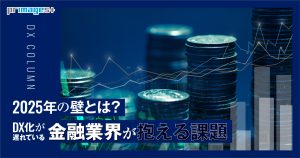 2025年の壁とは？DXが遅れている金融業界が抱える課題