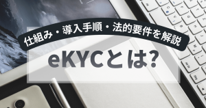 eKYCとは？オンライン本人確認の仕組み・導入手順と犯収法上の要件