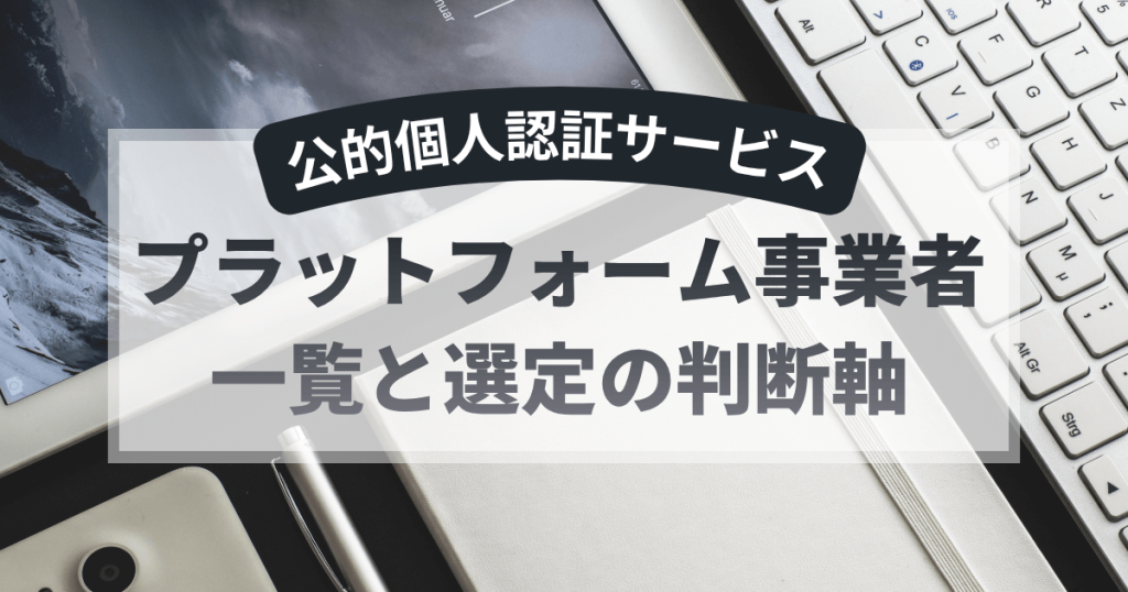 公的個人認証サービスのプラットフォーム事業者一覧と選定の判断軸