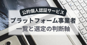 公的個人認証サービスのプラットフォーム事業者一覧と選定の判断軸